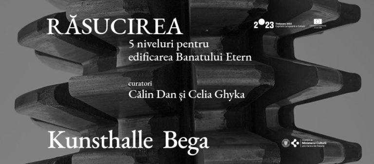 RĂSUCIREA. 5 niveluri pentru edificarea Banatului Etern Kunsthalle Bega, Timișoara, 13.10.2023 — 11.02.2024